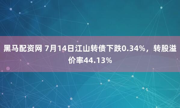 黑马配资网 7月14日江山转债下跌0.34%，转股溢价率44.13%