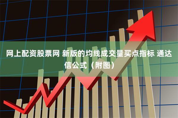网上配资股票网 新版的均线成交量买点指标 通达信公式（附图）