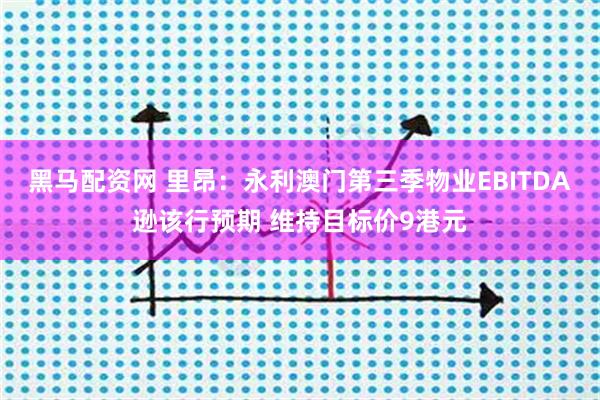 黑马配资网 里昂：永利澳门第三季物业EBITDA逊该行预期 维持目标价9港元