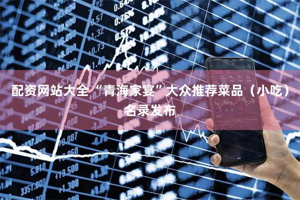 配资网站大全 “青海家宴”大众推荐菜品（小吃）名录发布