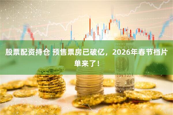 股票配资持仓 预售票房已破亿，2026年春节档片单来了！