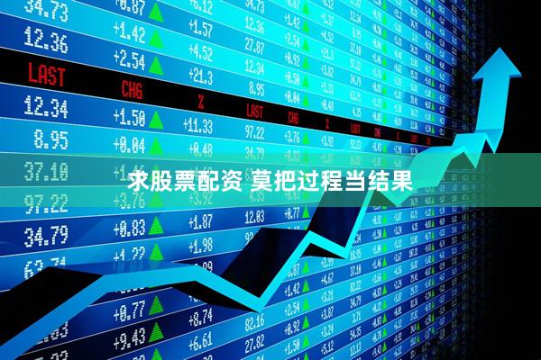 求股票配资 莫把过程当结果
