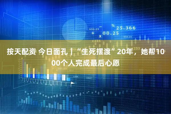 按天配资 今日面孔｜“生死摆渡”20年，她帮1000个人完成最后心愿