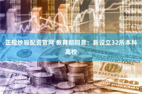 正规炒股配资官网 教育部同意：新设立32所本科高校