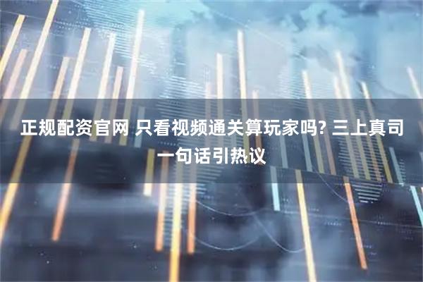 正规配资官网 只看视频通关算玩家吗? 三上真司一句话引热议